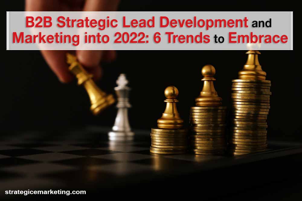 B2B Strategic Lead Development and Marketing into 2022: 6 Trends to Embrace